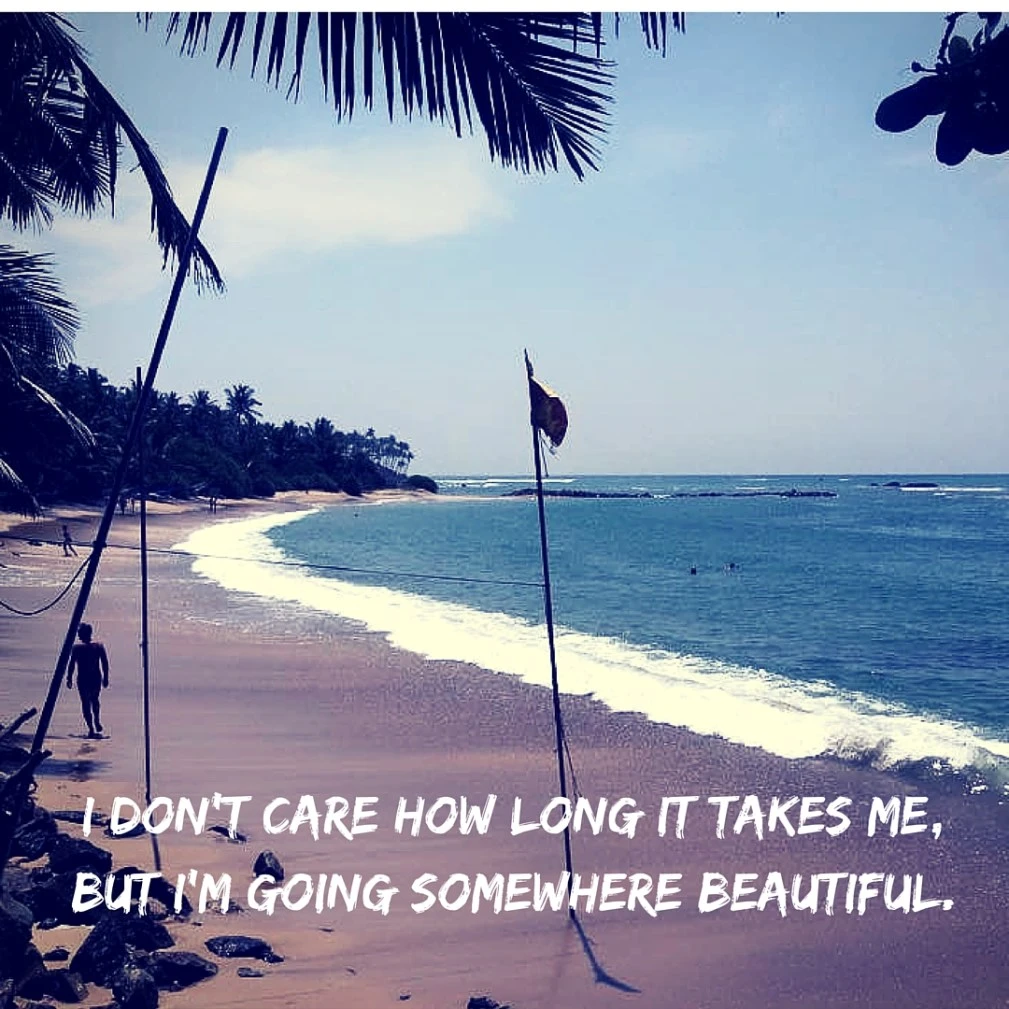 I don't care how long it takes me, but I'm going somewhere beautiful.